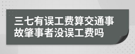 三七有誤工費算交通事故肇事者沒誤工費嗎