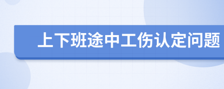 上下班途中工傷認(rèn)定問(wèn)題
