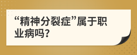 “精神分裂癥”屬于職業(yè)病嗎？