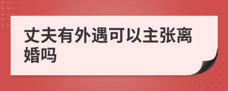 丈夫有外遇可以主張離婚嗎