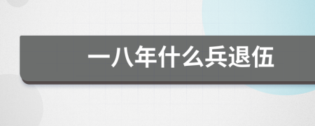 一八年什么兵退伍