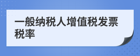 一般納稅人增值稅發(fā)票稅率