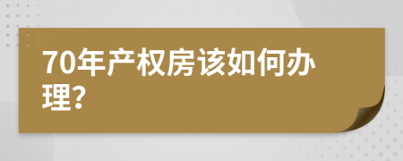 70年產(chǎn)權(quán)房該如何辦理？