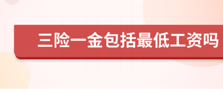 三險(xiǎn)一金包括最低工資嗎