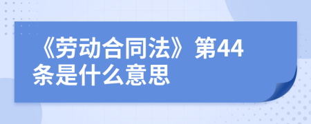 《勞動合同法》第44條是什么意思