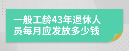 一般工齡43年退休人員每月應發(fā)放多少錢