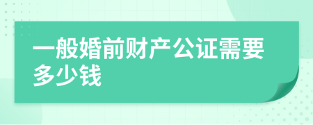 一般婚前財產(chǎn)公證需要多少錢