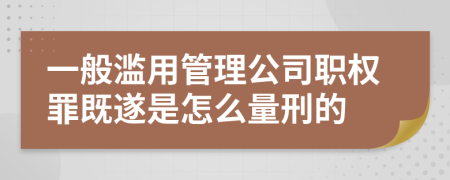 一般濫用管理公司職權(quán)罪既遂是怎么量刑的