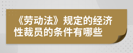 《勞動法》規(guī)定的經(jīng)濟(jì)性裁員的條件有哪些