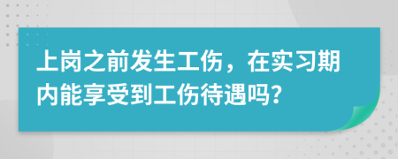 上崗之前發(fā)生工傷，在實(shí)習(xí)期內(nèi)能享受到工傷待遇嗎？