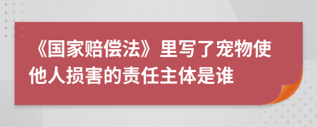 《國家賠償法》里寫了寵物使他人損害的責任主體是誰