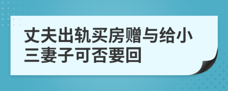 丈夫出軌買房贈(zèng)與給小三妻子可否要回