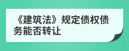 《建筑法》規(guī)定債權(quán)債務(wù)能否轉(zhuǎn)讓