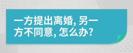 一方提出離婚, 另一方不同意, 怎么辦?