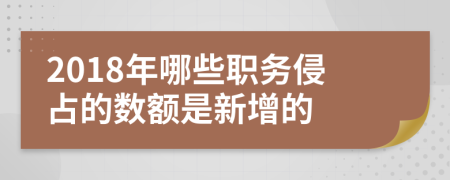 2018年哪些職務(wù)侵占的數(shù)額是新增的