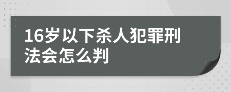 16歲以下殺人犯罪刑法會(huì)怎么判