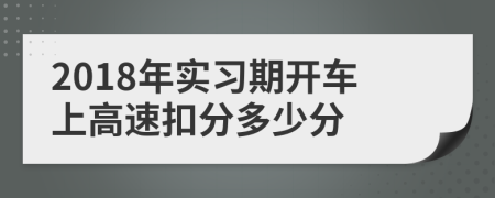 2018年實(shí)習(xí)期開車上高速扣分多少分