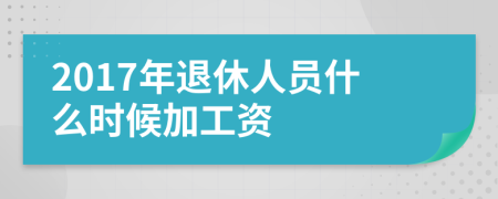 2017年退休人員什么時(shí)候加工資