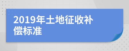 2019年土地征收補(bǔ)償標(biāo)準(zhǔn)
