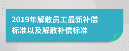 2019年解散員工最新補(bǔ)償標(biāo)準(zhǔn)以及解散補(bǔ)償標(biāo)準(zhǔn)