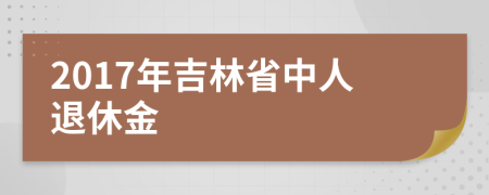 2017年吉林省中人退休金