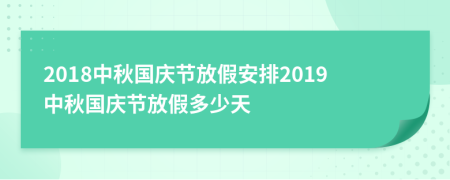 2018中秋國(guó)慶節(jié)放假安排2019中秋國(guó)慶節(jié)放假多少天