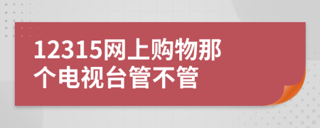 12315網(wǎng)上購(gòu)物那個(gè)電視臺(tái)管不管