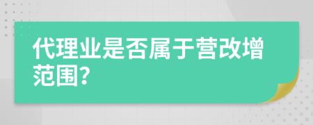  代理業(yè)是否屬于營改增范圍？