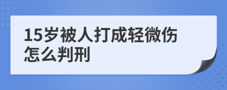 15歲被人打成輕微傷怎么判刑