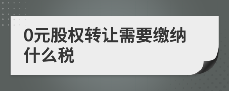 0元股權轉讓需要繳納什么稅