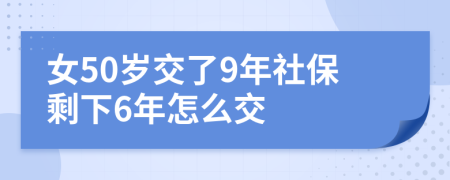 女50歲交了9年社保剩下6年怎么交