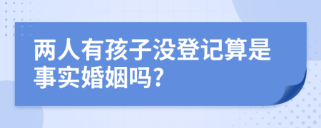 兩人有孩子沒登記算是事實(shí)婚姻嗎?
