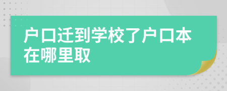 戶口遷到學(xué)校了戶口本在哪里取
