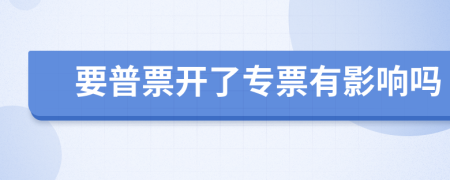 要普票開了專票有影響嗎