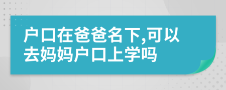 戶口在爸爸名下,可以去媽媽戶口上學嗎