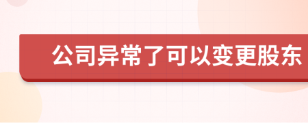 公司異常了可以變更股東