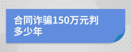 合同詐騙150萬元判多少年