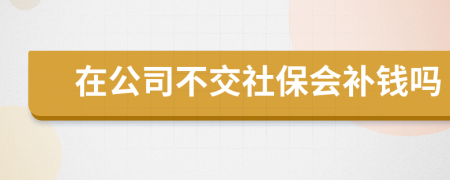在公司不交社保會(huì)補(bǔ)錢嗎