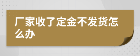 廠家收了定金不發(fā)貨怎么辦