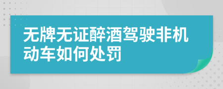 無牌無證醉酒駕駛非機(jī)動(dòng)車如何處罰