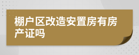 棚戶區(qū)改造安置房有房產(chǎn)證嗎