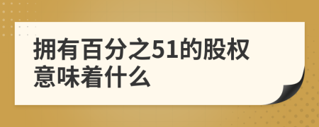 擁有百分之51的股權(quán)意味著什么