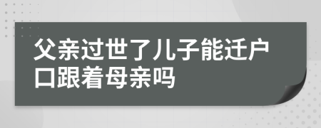 父親過世了兒子能遷戶口跟著母親嗎