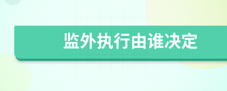 監(jiān)外執(zhí)行由誰(shuí)決定