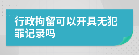 行政拘留可以開具無犯罪記錄嗎
