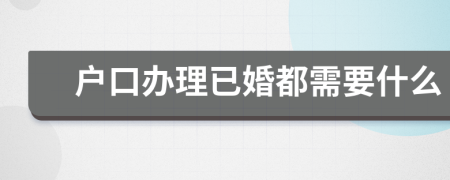 戶口辦理已婚都需要什么