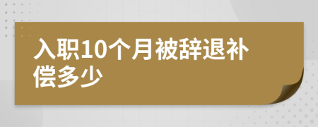 入職10個月被辭退補(bǔ)償多少