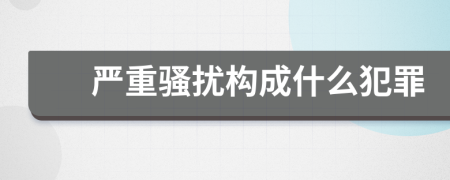 嚴(yán)重騷擾構(gòu)成什么犯罪