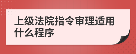 上級法院指令審理適用什么程序
