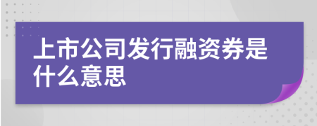 上市公司發(fā)行融資券是什么意思